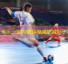 米乐：室内健身操减肥减肚子