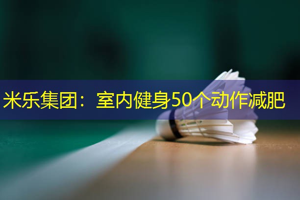 米乐集团：室内健身50个动作减肥