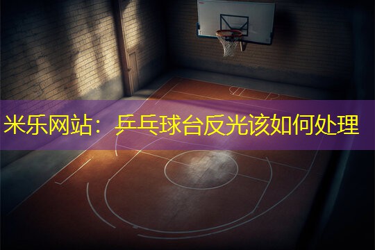 米乐网站：乒乓球台反光该如何处理