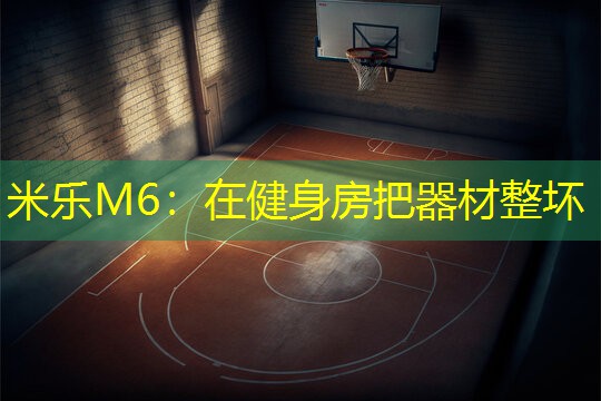 米乐M6：在健身房把器材整坏