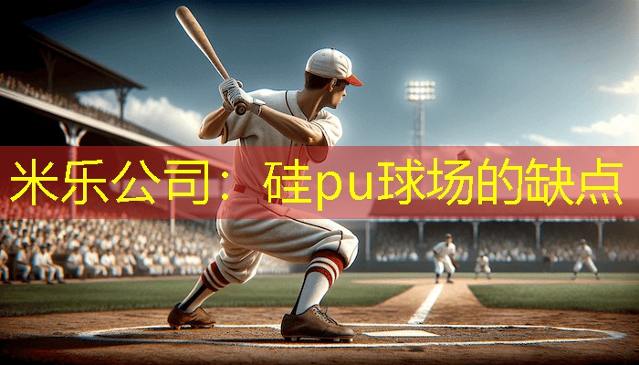 米乐公司：硅pu球场的缺点