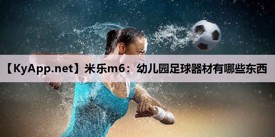 米乐m6：幼儿园足球器材有哪些东西