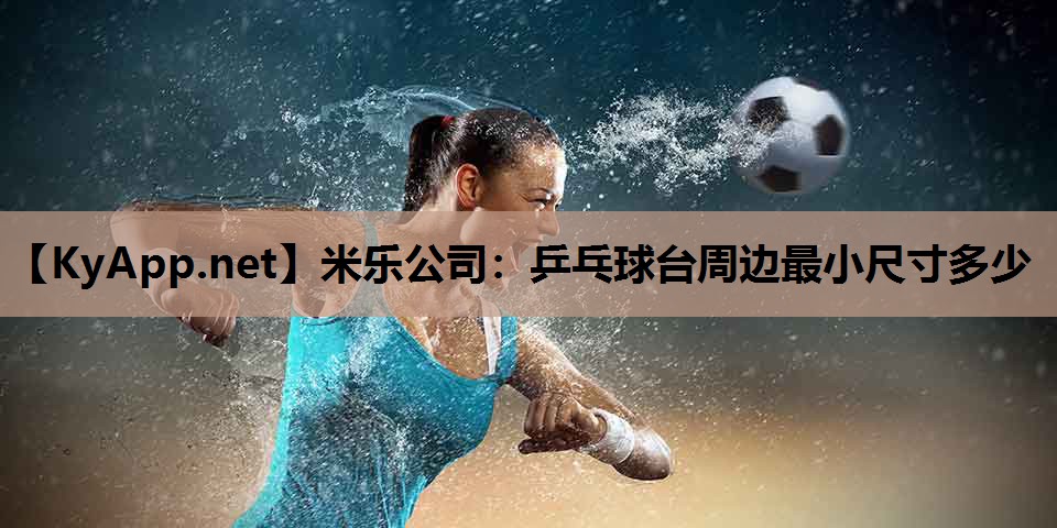 米乐公司：乒乓球台周边最小尺寸多少