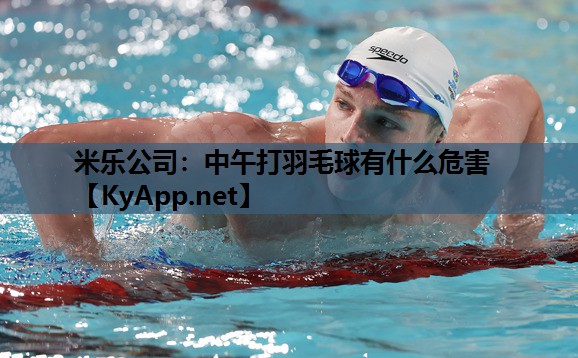 米乐公司：中午打羽毛球有什么危害