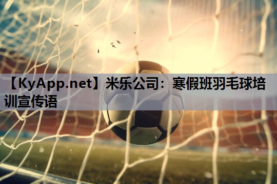 米乐公司：寒假班羽毛球培训宣传语