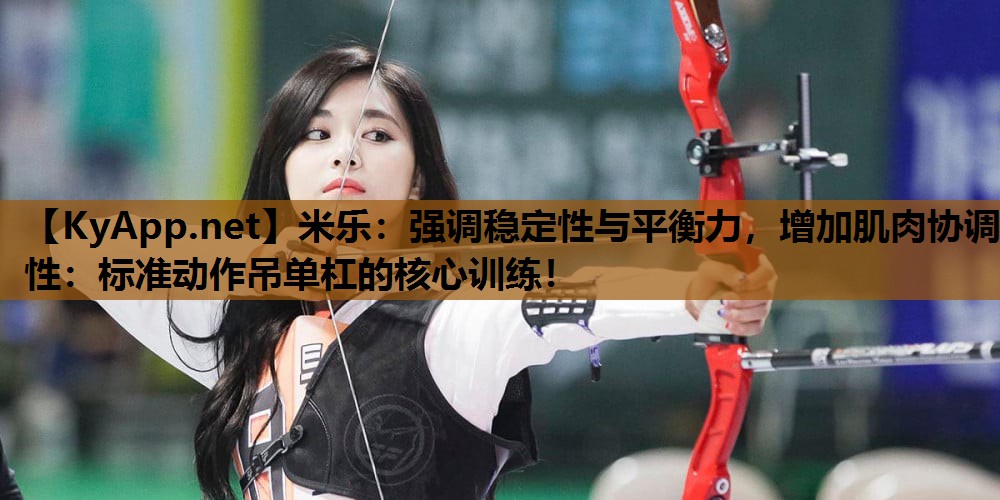 米乐：强调稳定性与平衡力，增加肌肉协调性：标准动作吊单杠的核心训练！