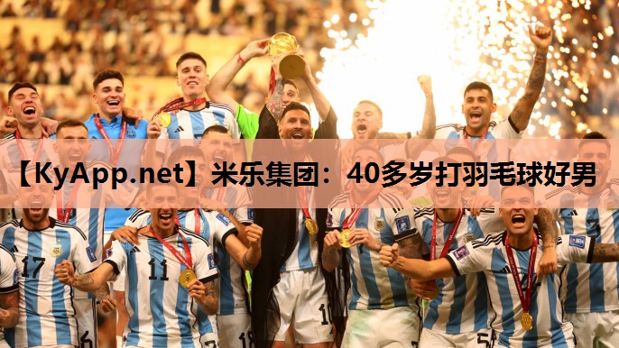 米乐集团：40多岁打羽毛球好男