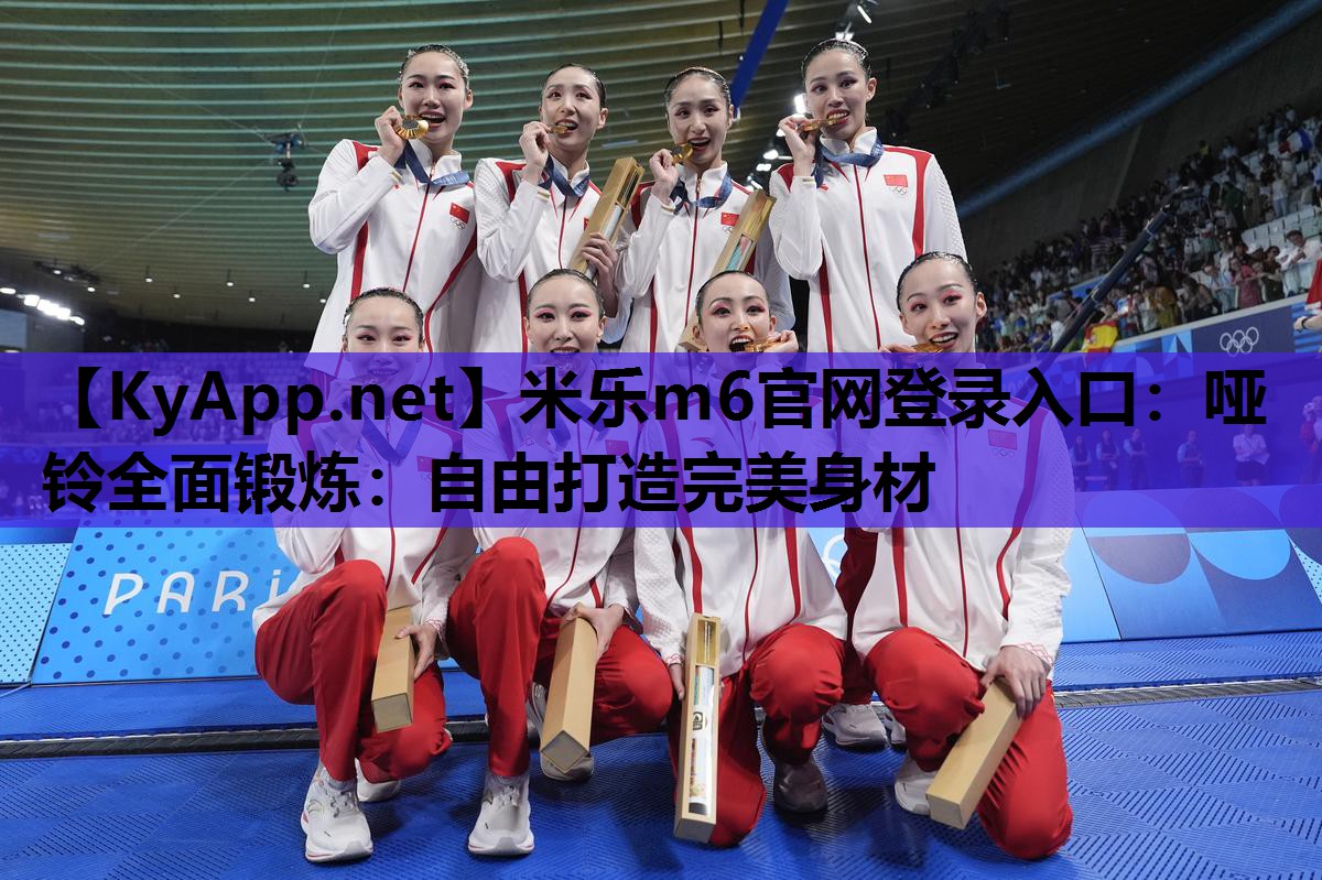 米乐m6官网登录入口：哑铃全面锻炼：自由打造完美身材