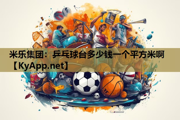 米乐集团：乒乓球台多少钱一个平方米啊