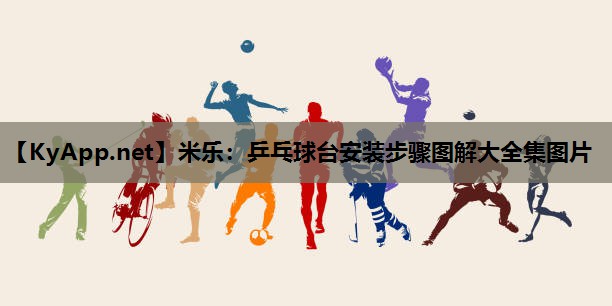 米乐：乒乓球台安装步骤图解大全集图片