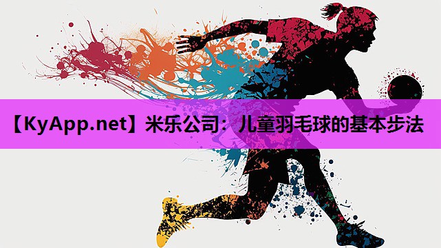 米乐公司：儿童羽毛球的基本步法