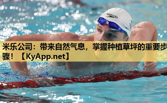 米乐公司：带来自然气息，掌握种植草坪的重要步骤！