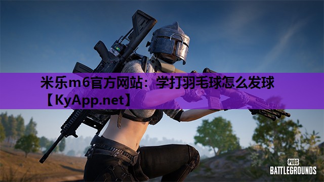米乐m6官方网站：学打羽毛球怎么发球