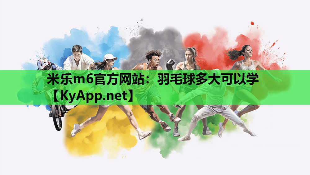 米乐m6官方网站：羽毛球多大可以学