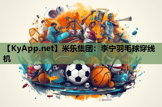 米乐集团：李宁羽毛球穿线机