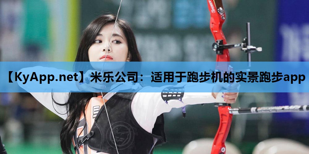 米乐公司：适用于跑步机的实景跑步app