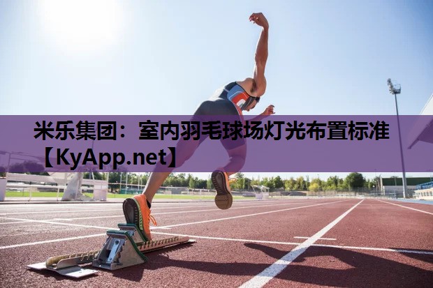 米乐集团：室内羽毛球场灯光布置标准