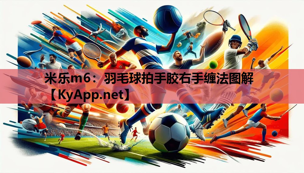 米乐m6：羽毛球拍手胶右手缠法图解