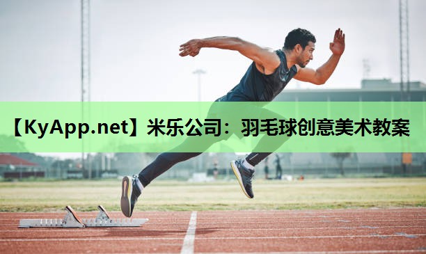 米乐公司：羽毛球创意美术教案