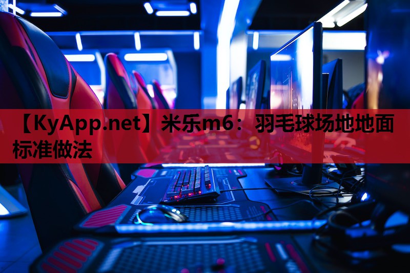 米乐m6：羽毛球场地地面标准做法