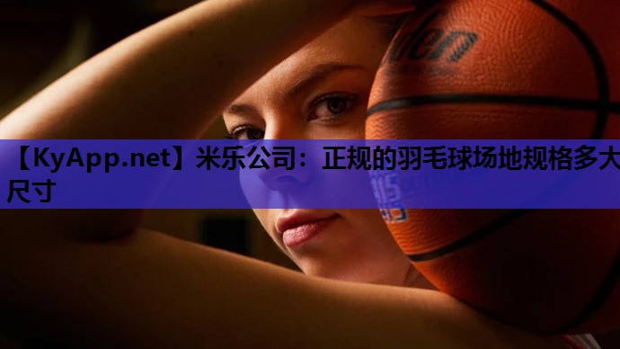 米乐公司：正规的羽毛球场地规格多大尺寸