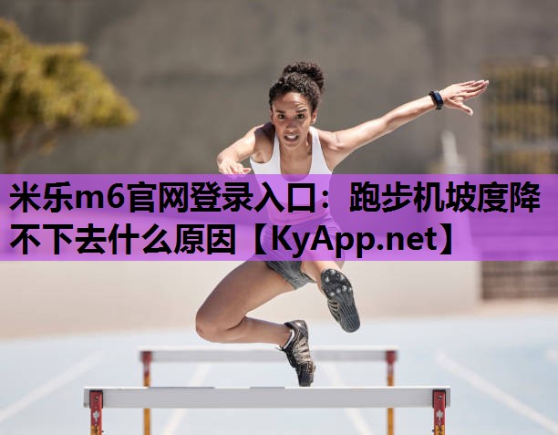 米乐m6官网登录入口：跑步机坡度降不下去什么原因