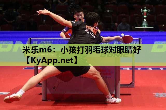 米乐m6：小孩打羽毛球对眼睛好
