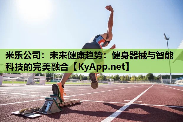 米乐公司：未来健康趋势：健身器械与智能科技的完美融合