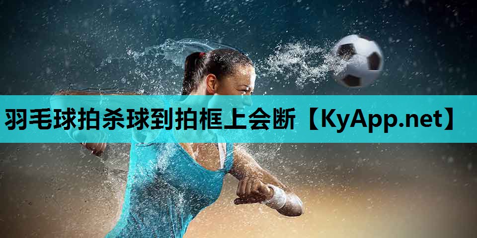 羽毛球拍杀球到拍框上会断
