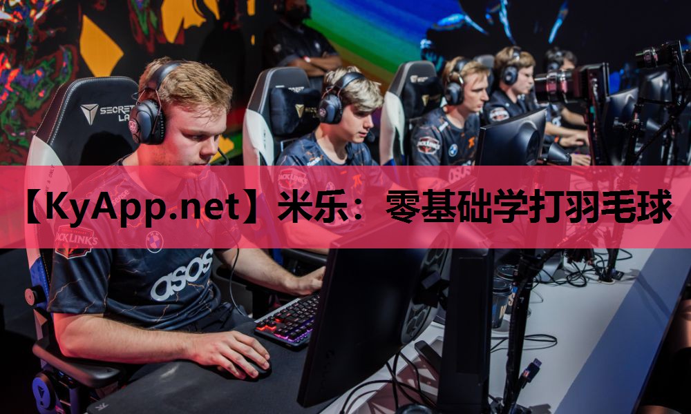 米乐：零基础学打羽毛球