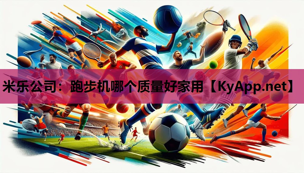 米乐公司：跑步机哪个质量好家用