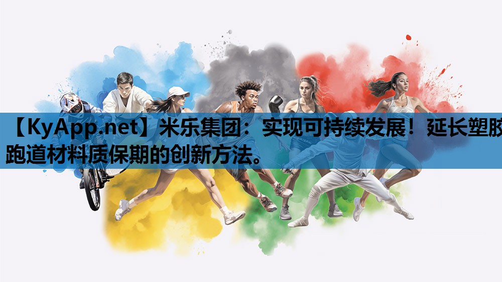 米乐集团：实现可持续发展！延长塑胶跑道材料质保期的创新方法。