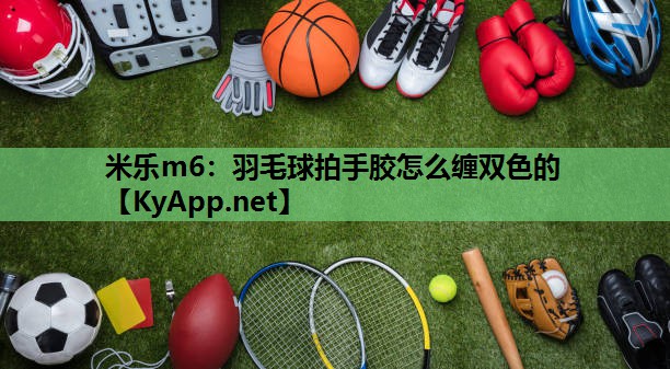 羽毛球拍手胶怎么缠双色的 羽毛球拍手胶怎么缠双色的