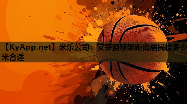 安装篮球架距离居民楼多少米合适 安装篮球架距离居民楼多少米合适