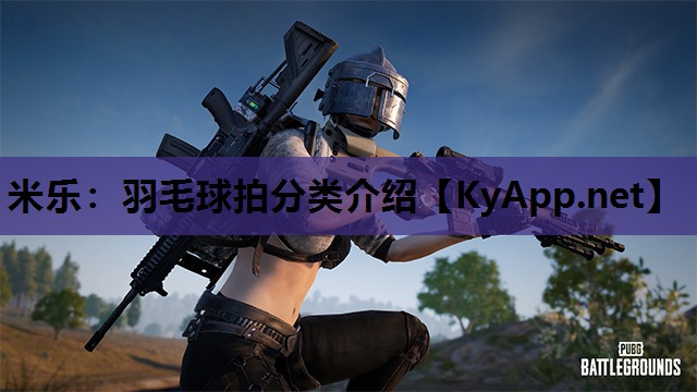 羽毛球拍分类介绍 羽毛球拍分类介绍