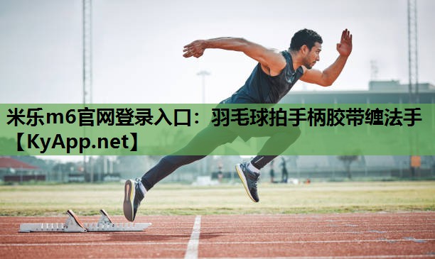 羽毛球拍手柄胶带缠法手 羽毛球拍手柄胶带缠法手