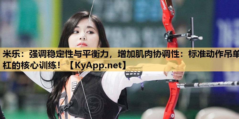 强调稳定性与平衡力,增加肌肉协调性:标准动作吊单杠的核心训练! 强调稳定性与平衡力,增加肌肉协调性:标准动作吊单杠的核心训练!