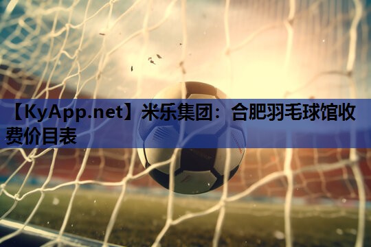 合肥羽毛球馆收费价目表 合肥羽毛球馆收费价目表