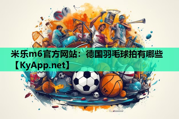 德国羽毛球拍有哪些 德国羽毛球拍有哪些