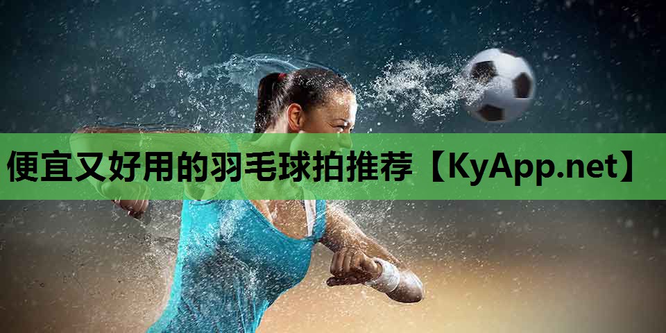 便宜又好用的羽毛球拍推荐 便宜又好用的羽毛球拍推荐