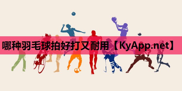 哪种羽毛球拍好打又耐用 哪种羽毛球拍好打又耐用