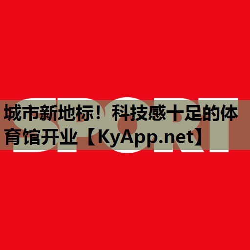 城市新地标!科技感十足的体育馆开业 城市新地标!科技感十足的体育馆开业