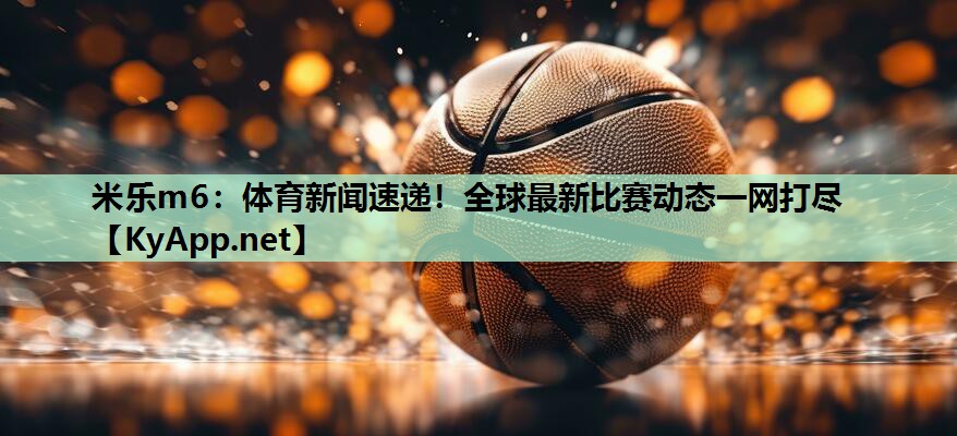 体育新闻速递!全球最新比赛动态一网打尽 体育新闻速递!全球最新比赛动态一网打尽