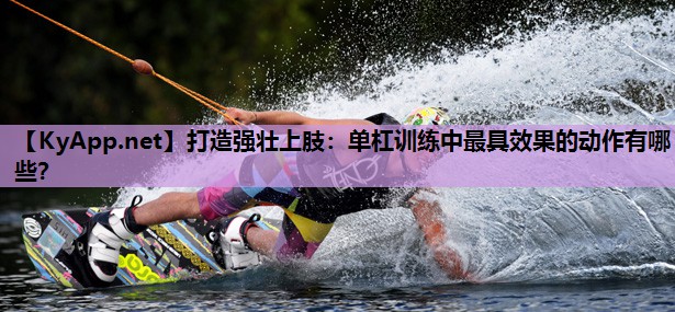 打造强壮上肢:单杠训练中最具效果的动作有哪些? 打造强壮上肢:单杠训练中最具效果的动作有哪些?
