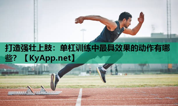 打造强壮上肢:单杠训练中最具效果的动作有哪些? 打造强壮上肢:单杠训练中最具效果的动作有哪些?