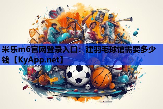 建羽毛球馆需要多少钱 建羽毛球馆需要多少钱