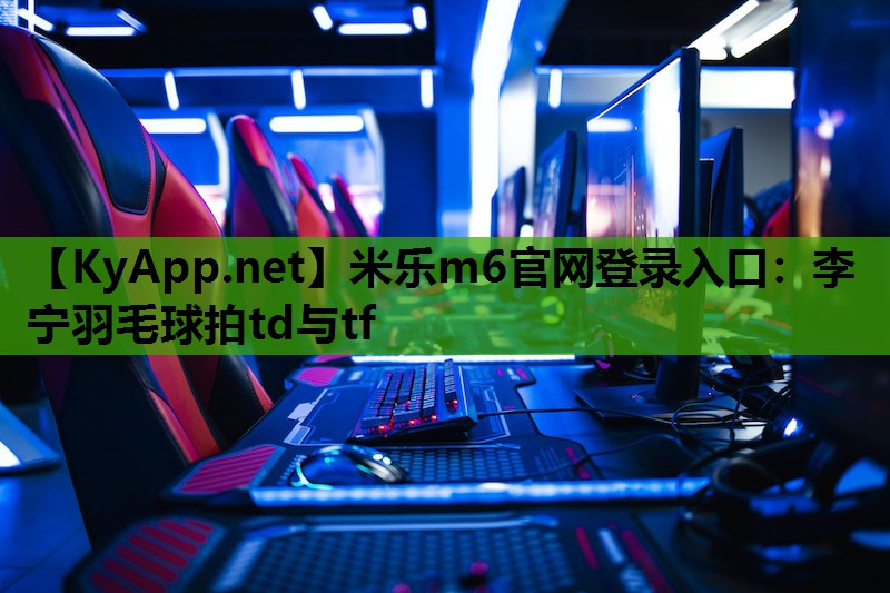 李宁羽毛球拍td与tf 李宁羽毛球拍td与tf