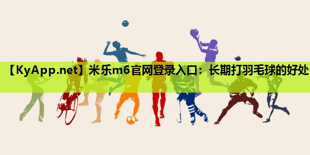 长期打羽毛球的好处 长期打羽毛球的好处
