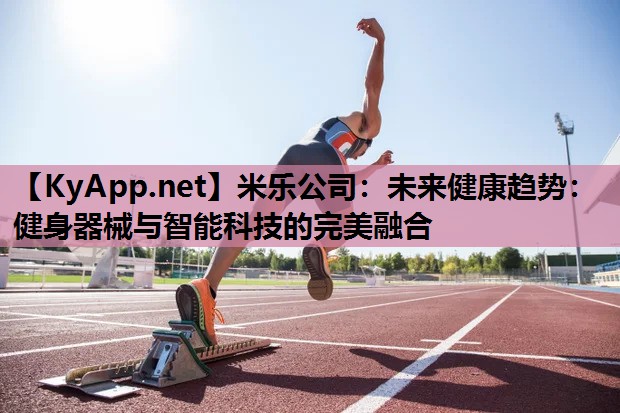未来健康趋势:健身器械与智能科技的完美融合 未来健康趋势:健身器械与智能科技的完美融合