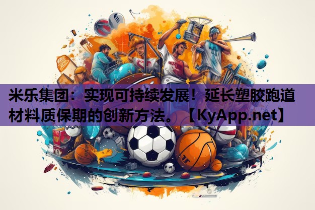 实现可持续发展!延长塑胶跑道材料质保期的创新方法。 实现可持续发展!延长塑胶跑道材料质保期的创新方法。